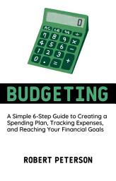 Icon image Budgeting: A Simple 6-Step Guide to Creating a Spending Plan, Tracking Expenses, and Reaching Your Financial Goals