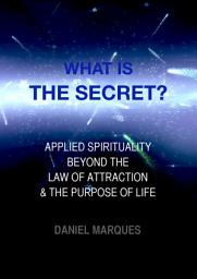 Icon image What is the secret?: Applied Spirituality beyond the Law of Attraction and the Purpose of Life