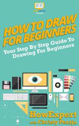 Icon image How To Draw For Beginners: Your Step By Step Guide To Drawing For Beginners