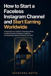Icon image How to Start a Faceless Instagram Channel and Start Earning Worldwide: A Practical A-to-Z Guide to Choosing a Niche, Creating Content, Growing an Audience, and Monetizing Without Showing Your Face