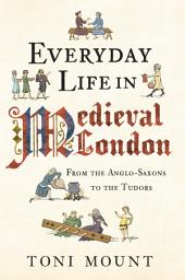 Icon image Everyday Life in Medieval London: From the Anglo-Saxons to the Tudors