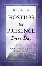 Icon image Hosting the Presence Every Day: 365 Days to Unveiling Heaven's Agenda for Your Life