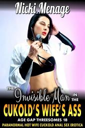 Icon image The Invisible Man In The Cuckold’s Wife’s Ass: Age Gap Threesomes 18 (Paranormal Hot Wife Cuckold Anal Sex Erotica)