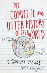 Icon image The Complete and Utter History of the World: According to Samuel Stewart Aged 9