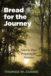 Icon image Bread for the Journey: Notes to Those Preparing for Ministry