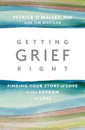 Icon image Getting Grief Right: Finding Your Story of Love in the Sorrow of Loss