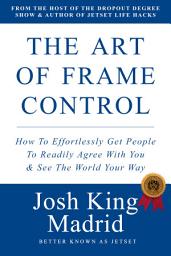 Icon image The Art of Frame Control: How To Effortlessly Get People To Readily Agree With You & See The World Your Way by Josh King Madrid (JetSet)