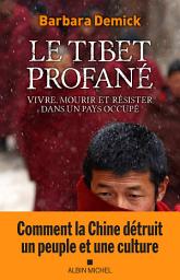 Icon image Le Tibet profané: Vivre mourir et résister dans un pays occupé
