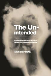 Icon image The Unintended: Photography, Property, and the Aesthetics of Racial Capitalism