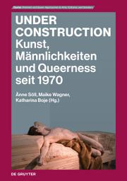 Icon image Under Construction: Kunst, Männlichkeiten und Queerness seit 1970