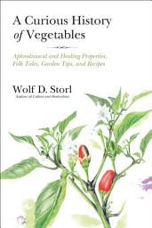 Icon image A Curious History of Vegetables: Aphrodisiacal and Healing Properties, Folk Tales, Garden Tips, and Recipes