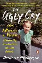 Icon image The Ugly Cry: How I Became a Person (Despite My Grandmother's Horrible Advice)