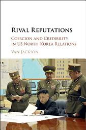 Icon image Rival Reputations: Coercion and Credibility in US-North Korea Relations