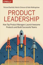 Icon image Product Leadership: How Top Product Managers Launch Awesome Products and Build Successful Teams