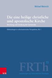 Icon image Die eine heilige christliche und apostolische Kirche: Berufung und Sendung der Gemeinde. Ekklesiologie in reformatorischer Perspektive, Bd. I