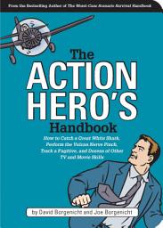 Icon image The Action Hero's Handbook: How to Catch a Great White Shark, Perform the Vulcan Nerve Pinch, and Dozens of Other TV and Movie Skills