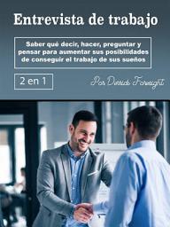 Icon image Entrevista de trabajo: Saber qué decir, hacer, preguntar y pensar para aumentar sus posibilidades de conseguir el trabajo de sus sueños