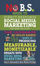 Icon image No B.S. Guide to Direct Response Social Media Marketing: The Ultimate No Holds Barred Guide to Producing Measurable, Monetizable Results with Social Media Marketing
