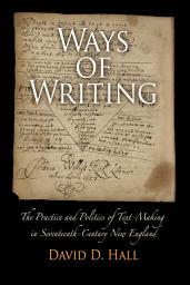 Icon image Ways of Writing: The Practice and Politics of Text-Making in Seventeenth-Century New England