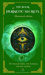 Icon image The book of hermetic secrets: Illustrated edition: The Emerald Tablet, The Kybalion, and their teachings