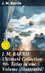 Icon image J. M. BARRIE Ultimate Collection: 90+ Titles in one Volume (Illustrated): Enriched edition. Captivating Tales of Childhood, Imagination, and Eternal Youth