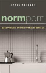 Icon image Normporn: Queer Viewers and the TV That Soothes Us