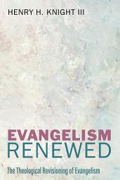 Icon image Evangelism Renewed: The Theological Revisioning of Evangelism