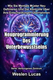Icon image Neuprogrammierung Des Unterbewusstseins: Wie Sie Mentale Muster Neu Definieren Und Die Kontrolle Über Ihre Entscheidungen Übernehmen