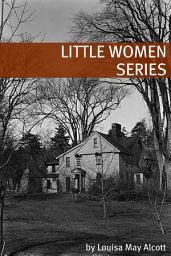 Icon image The Little Women Series (Annotated with Biography of Alcott and Plot Analysis)