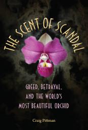Icon image The Scent of Scandal: Greed, Betrayal, and the World's Most Beautiful Orchid