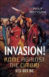 Icon image Invasion!: Rome Against the Cimbri, 113–101 BC