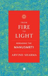 Icon image From Fire To Light: Rereading the Manusmriti
