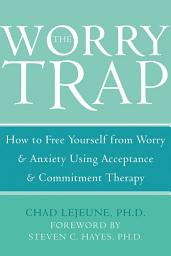 Icon image The Worry Trap: How to Free Yourself from Worry & Anxiety using Acceptance and Commitment Therapy