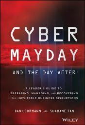 Icon image Cyber Mayday and the Day After: A Leader's Guide to Preparing, Managing, and Recovering from Inevitable Business Disruptions