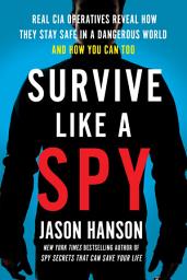 Icon image Survive Like a Spy: Real CIA Operatives Reveal How They Stay Safe in a Dangerous World and How You Can Too