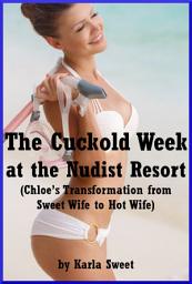 Icon image The Cuckold Week at the Nudist Resort (Chloe’s Transformation from Sweet Wife to Hot Wife): An Explicit Erotic Romance Novella in Five Stories