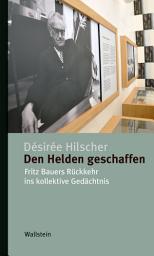 Icon image Den Helden geschaffen: Fritz Bauers Rückkehr ins kollektive Gedächtnis