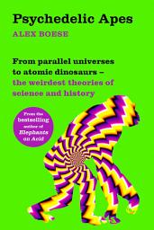 Icon image Psychedelic Apes: From parallel universes to atomic dinosaurs – the weirdest theories of science and history