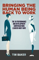 Icon image Bringing the Human Being Back to Work: The 10 Performance and Development Conversations Leaders Must Have