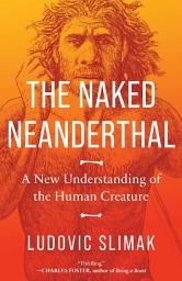 Icon image The Naked Neanderthal: A New Understanding of the Human Creature