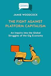 Icon image The Fight Against Platform Capitalism: An Inquiry into the Global Struggles of the Gig Economy