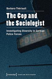 Icon image The Cop and the Sociologist: Investigating Diversity in German Police Forces