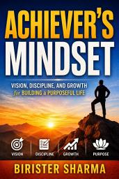 Icon image Achiever's Mindset: Vision, Discipline, and Growth for Building a Purposeful Life