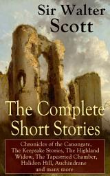 Icon image The Complete Short Stories of Sir Walter Scott: Chronicles of the Canongate, The Keepsake Stories, The Highland Widow, The Tapestried Chamber, Halidon Hill, Auchindrane and many more: From the Great Scottish Writer, Author of Waverly, Rob Roy, Ivanhoe, The Pirate, Old Mortality, The Guy Mannering, The Antiquary, Anne of Geierstein, The Betrothed and The Talisman