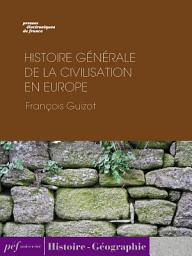 Icon image Histoire générale de la civilisation en Europe depuis la chute de l’Empire Romain jusqu’à la Révolution Française.
