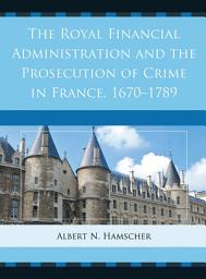 Icon image The Royal Financial Administration and the Prosecution of Crime in France, 1670–1789