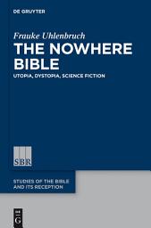 Icon image The Nowhere Bible: Utopia, Dystopia, Science Fiction