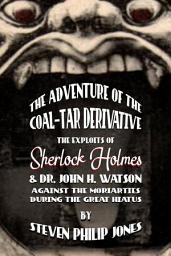 Icon image The Adventure of the Coal-Tar Derivative: The Exploits of Sherlock Holmes and Dr. John H. Watson against the Moriarties during the Great Hiatus