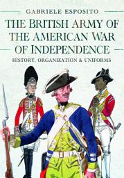Icon image The British Army of the American War of Independence: History, Organization and Uniforms