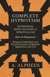 Icon image Complete Hypnotism - Mesmerism, Mind-Reading and Spiritualism - How To Hypnotize - Being an Exhaustive and Practical System of Method, Application and Use